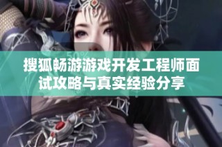 搜狐畅游游戏开发工程师面试攻略与真实经验分享