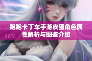 跑跑卡丁车手游皮蛋角色属性解析与图鉴介绍