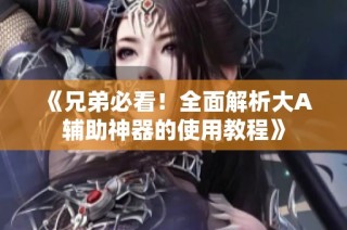《兄弟必看！全面解析大A辅助神器的使用教程》