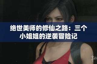绝世美师的修仙之路：三个小姐姐的逆袭冒险记