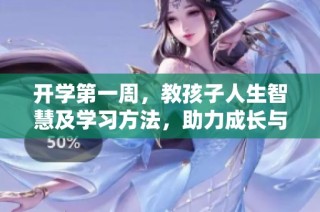 开学第一周，教孩子人生智慧及学习方法，助力成长与发展