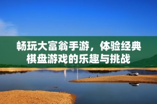 畅玩大富翁手游，体验经典棋盘游戏的乐趣与挑战