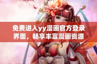 免费进入yy漫画官方登录界面，畅享丰富漫画资源