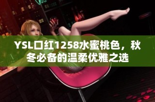 YSL口红1258水蜜桃色，秋冬必备的温柔优雅之选