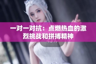 一对一对抗：点燃热血的激烈挑战和拼搏精神