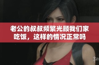 老公的叔叔频繁光顾我们家吃饭，这样的情况正常吗