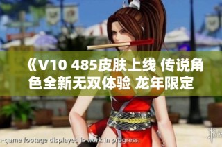《V10 485皮肤上线 传说角色全新无双体验 龙年限定特权》