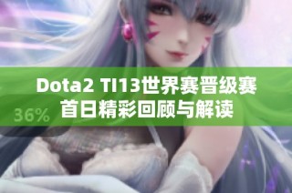 Dota2 TI13世界赛晋级赛首日精彩回顾与解读