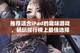推荐适合iPad的趣味游戏，畅玩排行榜上最佳选择
