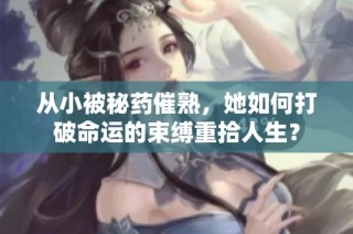 从小被秘药催熟，她如何打破命运的束缚重拾人生？