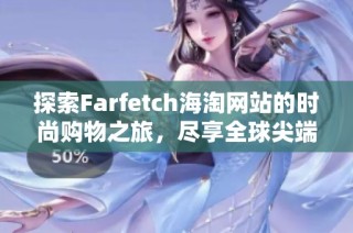 探索Farfetch海淘网站的时尚购物之旅，尽享全球尖端品牌