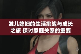 准儿媳妇的生活挑战与成长之旅 探讨家庭关系的重要性