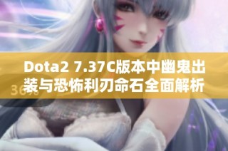 Dota2 7.37C版本中幽鬼出装与恐怖利刃命石全面解析