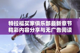 特拉福买家俱乐部最新章节精彩内容分享与无广告阅读体验