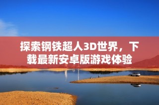 探索钢铁超人3D世界，下载最新安卓版游戏体验