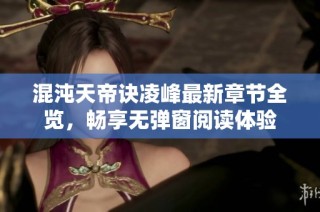 混沌天帝诀凌峰最新章节全览，畅享无弹窗阅读体验