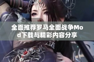 全面推荐罗马全面战争Mod下载与精彩内容分享