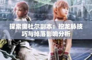 探索奥杜尔副本：挖龙脉技巧与掉落影响分析