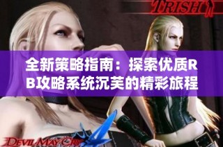 全新策略指南：探索优质RB攻略系统沉芙的精彩旅程