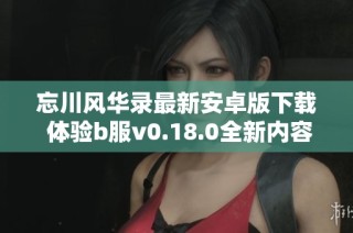 忘川风华录最新安卓版下载 体验b服v0.18.0全新内容