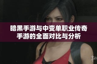 暗黑手游与中变单职业传奇手游的全面对比与分析