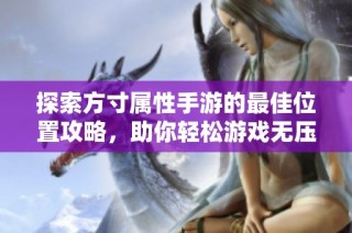 探索方寸属性手游的最佳位置攻略，助你轻松游戏无压力