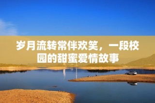 岁月流转常伴欢笑，一段校园的甜蜜爱情故事