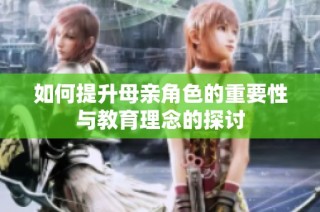 如何提升母亲角色的重要性与教育理念的探讨