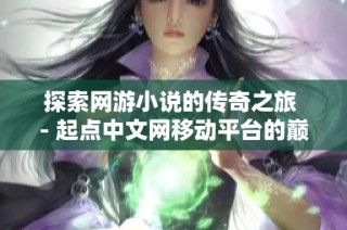 探索网游小说的传奇之旅 - 起点中文网移动平台的巅峰之作