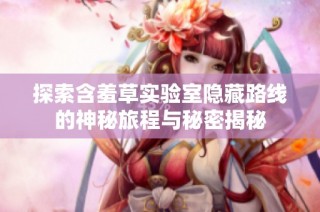 探索含羞草实验室隐藏路线的神秘旅程与秘密揭秘