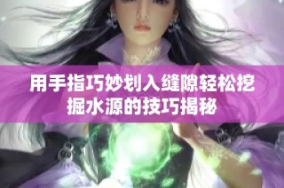 用手指巧妙划入缝隙轻松挖掘水源的技巧揭秘