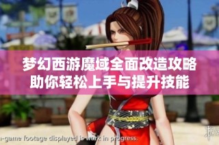 梦幻西游魔域全面改造攻略助你轻松上手与提升技能
