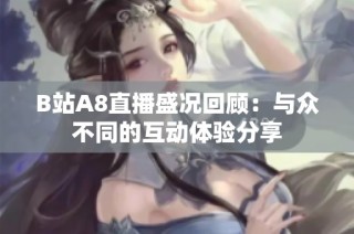B站A8直播盛况回顾：与众不同的互动体验分享