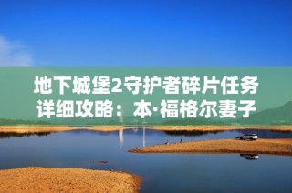 地下城堡2守护者碎片任务详细攻略：本·福格尔妻子之谜解析