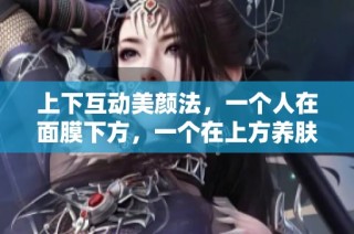 上下互动美颜法，一个人在面膜下方，一个在上方养肤