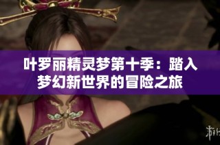 叶罗丽精灵梦第十季：踏入梦幻新世界的冒险之旅