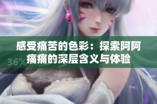 感受痛苦的色彩：探索阿阿痛痛的深层含义与体验