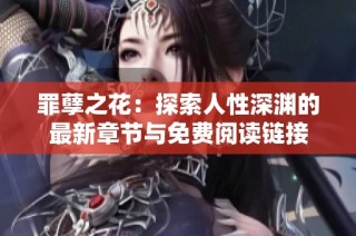 罪孽之花：探索人性深渊的最新章节与免费阅读链接