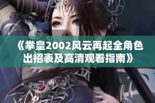 《拳皇2002风云再起全角色出招表及高清观看指南》