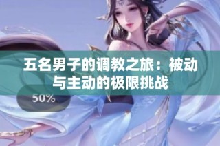 五名男子的调教之旅：被动与主动的极限挑战
