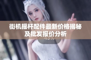 街机摇杆配件最新价格揭秘及批发报价分析