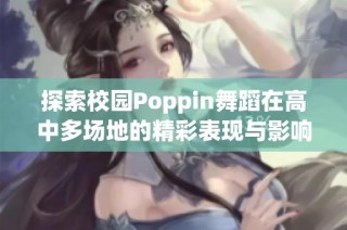 探索校园Poppin舞蹈在高中多场地的精彩表现与影响