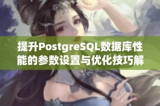 提升PostgreSQL数据库性能的参数设置与优化技巧解析