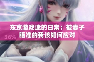 东京游戏迷的日常：被妻子瞄准的我该如何应对