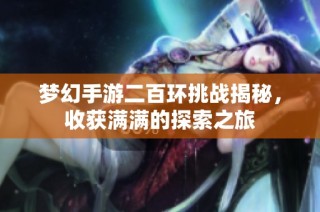 梦幻手游二百环挑战揭秘，收获满满的探索之旅