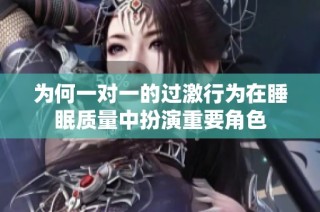为何一对一的过激行为在睡眠质量中扮演重要角色