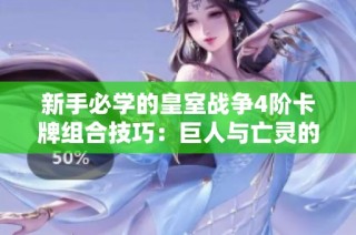 新手必学的皇室战争4阶卡牌组合技巧：巨人与亡灵的完美搭配