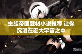 虫族帝国题材小说推荐 让你沉浸在宏大宇宙之中