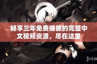 畅享三年免费播放的完整中文视频资源，尽在这里