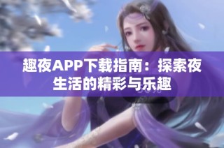 趣夜APP下载指南：探索夜生活的精彩与乐趣